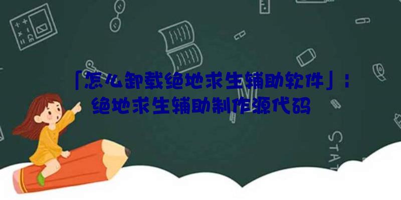 「怎么卸载绝地求生辅助软件」|绝地求生辅助制作源代码